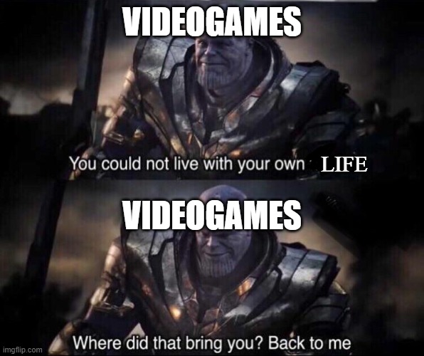 videogames be like | VIDEOGAMES; LIFE; VIDEOGAMES | image tagged in thanos back to me | made w/ Imgflip meme maker