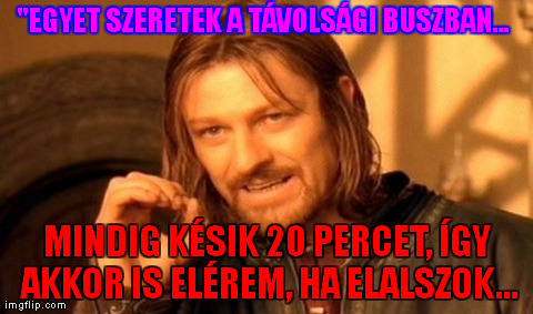 One Does Not Simply Meme | "EGYET SZERETEK A TÃVOLSÃGI BUSZBAN...  MINDIG KÃ‰SIK 20 PERCET, ÃGY AKKOR IS ELÃ‰REM, HA ELALSZOK... | image tagged in memes,one does not simply | made w/ Imgflip meme maker