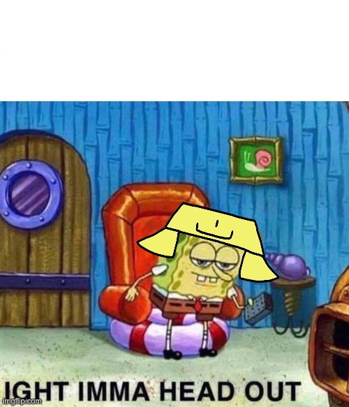 Spongebob Ight Imma Head Out Meme | image tagged in memes,spongebob ight imma head out | made w/ Imgflip meme maker