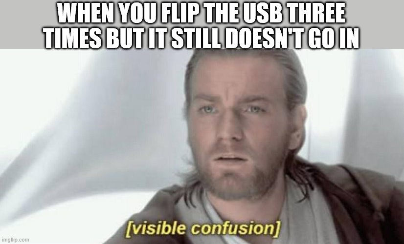 Visible Confusion | WHEN YOU FLIP THE USB THREE TIMES BUT IT STILL DOESN'T GO IN | image tagged in visible confusion | made w/ Imgflip meme maker