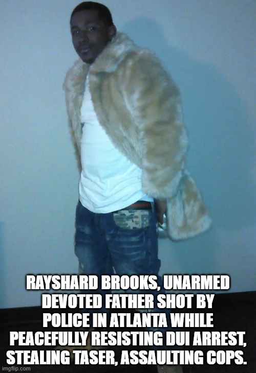 Do Not Steal A Cops Tazer and Shoot Him With It! It Will Not End Well!! | RAYSHARD BROOKS, UNARMED DEVOTED FATHER SHOT BY POLICE IN ATLANTA WHILE PEACEFULLY RESISTING DUI ARREST, STEALING TASER, ASSAULTING COPS. | image tagged in criminal | made w/ Imgflip meme maker