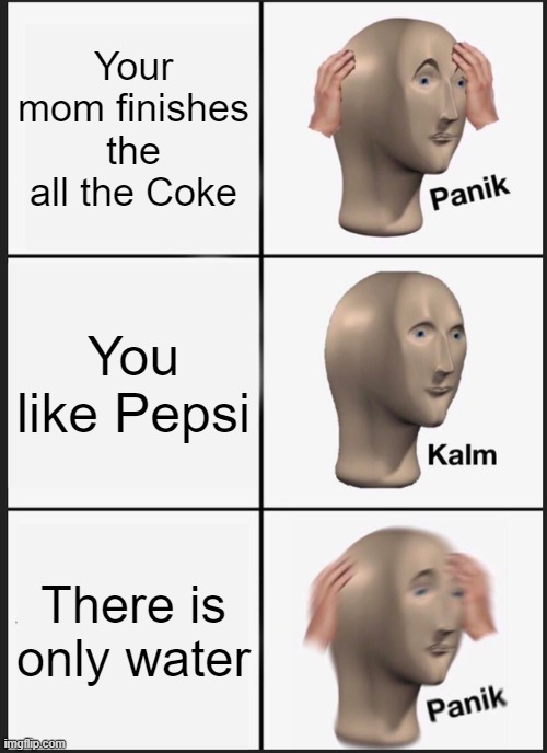 The soda massacure | Your mom finishes the all the Coke; You like Pepsi; There is only water | image tagged in memes,panik kalm panik | made w/ Imgflip meme maker