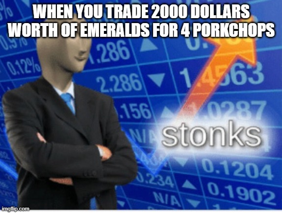 Minecraft Trading | WHEN YOU TRADE 2000 DOLLARS WORTH OF EMERALDS FOR 4 PORKCHOPS | image tagged in stoinks | made w/ Imgflip meme maker