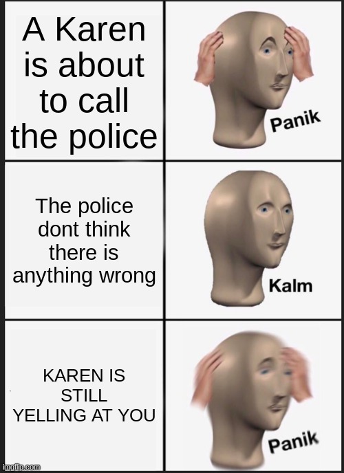 Karen took the kids | A Karen is about to call the police; The police dont think there is anything wrong; KAREN IS STILL YELLING AT YOU | image tagged in memes,panik kalm panik,karen,police being called by karen | made w/ Imgflip meme maker