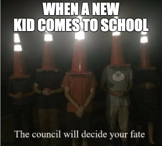 The council will decide your fate | WHEN A NEW KID COMES TO SCHOOL | image tagged in the council will decide your fate | made w/ Imgflip meme maker