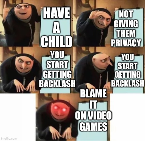Setting yourself up for failure right there. | NOT GIVING THEM PRIVACY; HAVE A CHILD; YOU START GETTING BACKLASH; YOU START GETTING BACKLASH; BLAME IT ON VIDEO GAMES | image tagged in gru's plan red eyes edition,memes | made w/ Imgflip meme maker