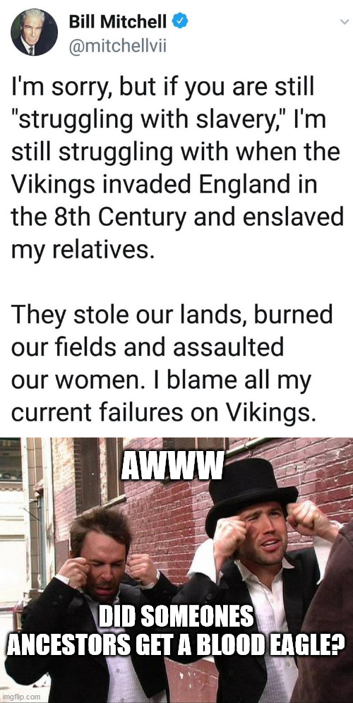 AWWW; DID SOMEONES ANCESTORS GET A BLOOD EAGLE? | image tagged in aww did someone get addicted to crack | made w/ Imgflip meme maker