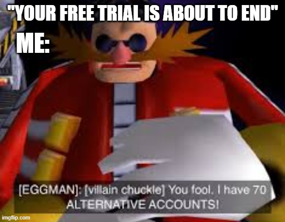 Eggman Alternative Accounts | ME:; "YOUR FREE TRIAL IS ABOUT TO END" | image tagged in eggman alternative accounts | made w/ Imgflip meme maker
