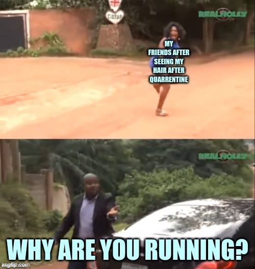 :'( | MY FRIENDS AFTER SEEING MY HAIR AFTER QUARRENTINE; WHY ARE YOU RUNNING? | image tagged in why are you running | made w/ Imgflip meme maker
