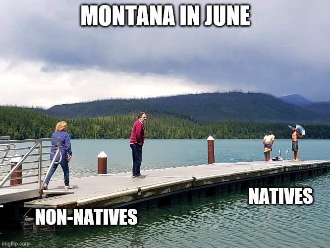 Montana | MONTANA IN JUNE; NATIVES; NON-NATIVES | image tagged in funny,memes,nature | made w/ Imgflip meme maker