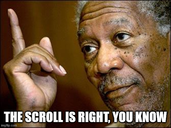 This Morgan Freeman | THE SCROLL IS RIGHT, YOU KNOW | image tagged in this morgan freeman | made w/ Imgflip meme maker