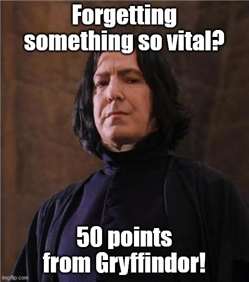 snape | Forgetting something so vital? 50 points from Gryffindor! | image tagged in snape | made w/ Imgflip meme maker