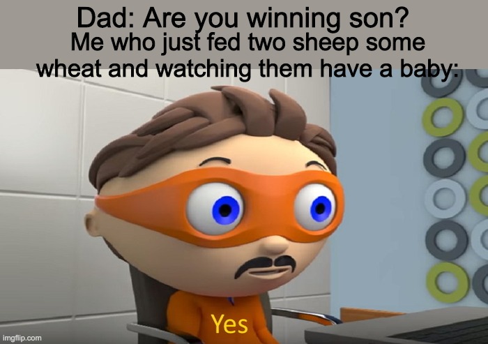 Y e s |  Dad: Are you winning son? Me who just fed two sheep some wheat and watching them have a baby: | image tagged in y e s | made w/ Imgflip meme maker