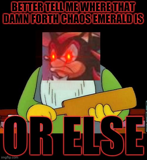 That's a paddlin' | BETTER TELL ME WHERE THAT DAMN FORTH CHAOS EMERALD IS; OR ELSE | image tagged in memes,that's a paddlin',shadow the hedgehog,dank memes,chaos emerald,savage memes | made w/ Imgflip meme maker
