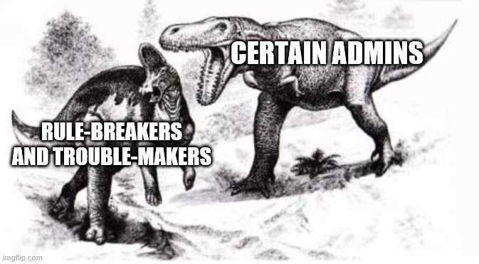 T.rex yelling at hadrosaur | CERTAIN ADMINS; RULE-BREAKERS AND TROUBLE-MAKERS | image tagged in trex yelling at hadrosaur | made w/ Imgflip meme maker