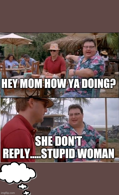 Mom at the beach with her son | HEY MOM HOW YA DOING? SHE DON'T REPLY.....STUPID WOMAN | image tagged in memes,momsbelike | made w/ Imgflip meme maker