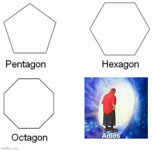 i had to make this!!XD | image tagged in memes,pentagon hexagon octagon,adios | made w/ Imgflip meme maker