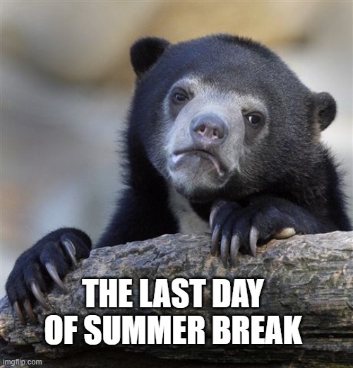 The worst day ever | THE LAST DAY OF SUMMER BREAK | image tagged in memes,confession bear | made w/ Imgflip meme maker