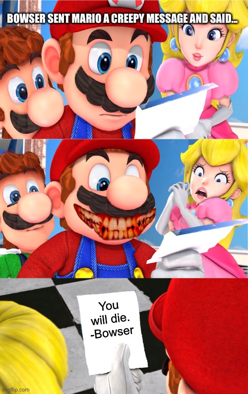 Super Mario blank paper | BOWSER SENT MARIO A CREEPY MESSAGE AND SAID... You will die. -Bowser | image tagged in super mario blank paper,horror,memes,creepy | made w/ Imgflip meme maker