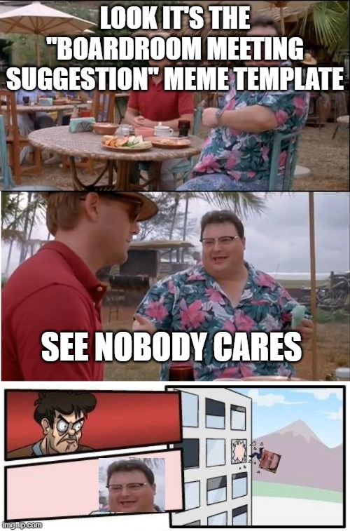 See nobody cares | LOOK IT'S THE "BOARDROOM MEETING SUGGESTION" MEME TEMPLATE; SEE NOBODY CARES | image tagged in memes,boardroom meeting suggestion,see nobody cares | made w/ Imgflip meme maker