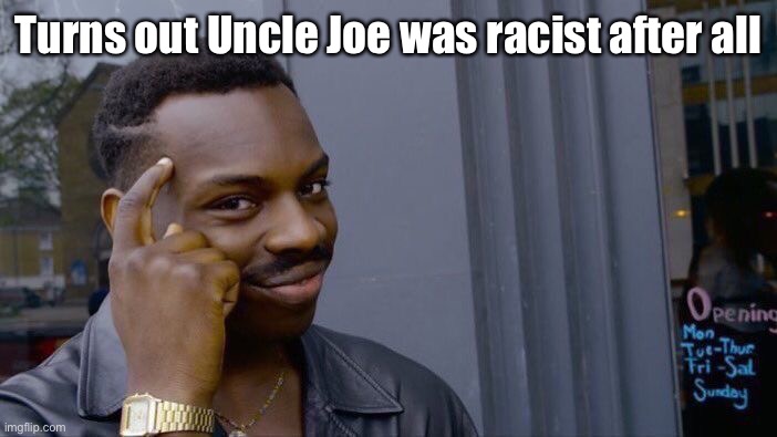 Roll Safe Think About It Meme | Turns out Uncle Joe was racist after all | image tagged in memes,roll safe think about it | made w/ Imgflip meme maker