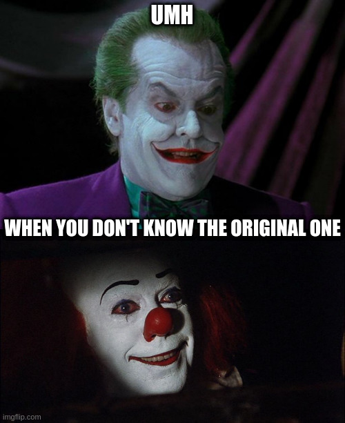 UMH WHEN YOU DON'T KNOW THE ORIGINAL ONE | image tagged in joker nicholson,stephen king it pennywise sewer tim curry we all float down here | made w/ Imgflip meme maker