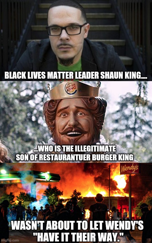 BLACK LIVES MATTER LEADER SHAUN KING.... ...WHO IS THE ILLEGITIMATE SON OF RESTAURANTUER BURGER KING WASN'T ABOUT TO LET WENDY'S
 "HAVE IT T | made w/ Imgflip meme maker