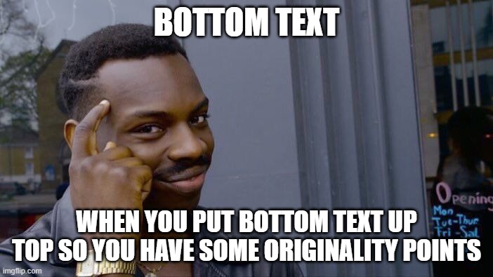 Roll Safe Think About It | BOTTOM TEXT; WHEN YOU PUT BOTTOM TEXT UP TOP SO YOU HAVE SOME ORIGINALITY POINTS | image tagged in memes,roll safe think about it | made w/ Imgflip meme maker