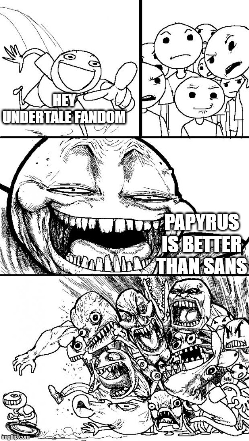 sans is overrated | HEY UNDERTALE FANDOM; PAPYRUS IS BETTER THAN SANS | made w/ Imgflip meme maker