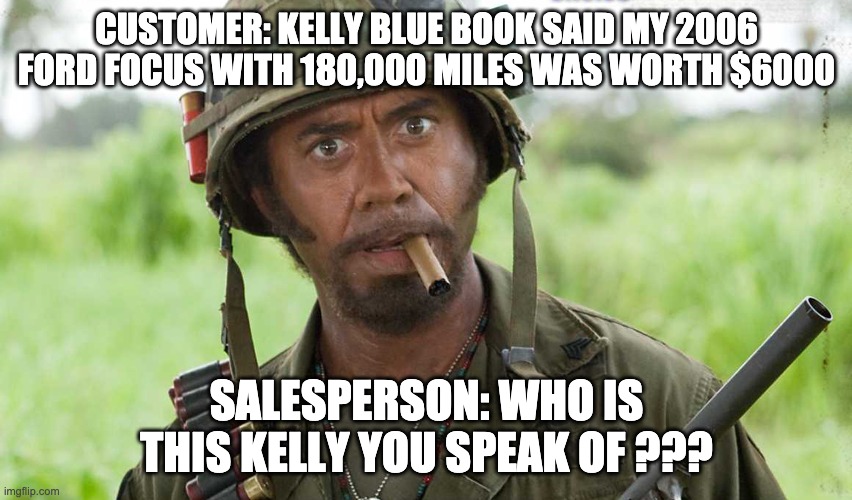 What do you mean? | CUSTOMER: KELLY BLUE BOOK SAID MY 2006 FORD FOCUS WITH 180,000 MILES WAS WORTH $6000; SALESPERSON: WHO IS THIS KELLY YOU SPEAK OF ??? | image tagged in what do you mean | made w/ Imgflip meme maker