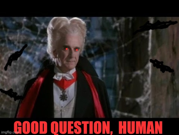 Leslie Nielsen Dracula | GOOD QUESTION,  HUMAN | image tagged in leslie nielsen dracula | made w/ Imgflip meme maker