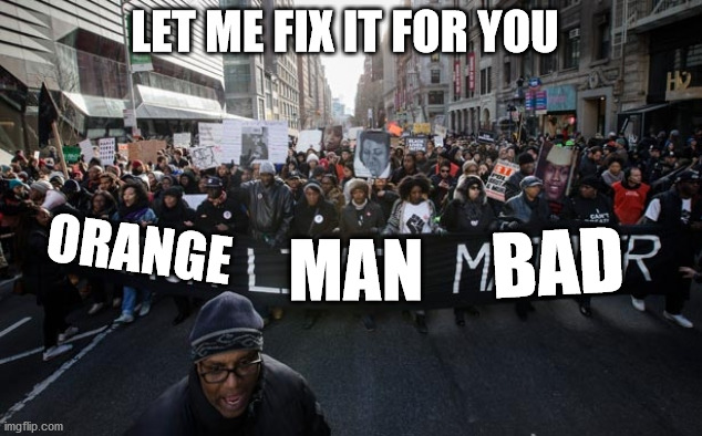 Black lives matter | LET ME FIX IT FOR YOU ORANGE MAN BAD | image tagged in black lives matter | made w/ Imgflip meme maker