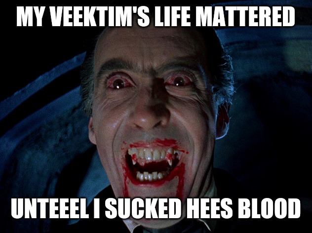 vampire | MY VEEKTIM'S LIFE MATTERED UNTEEEL I SUCKED HEES BLOOD | image tagged in vampire | made w/ Imgflip meme maker