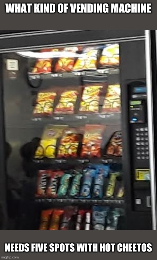 Seriously?? | WHAT KIND OF VENDING MACHINE; NEEDS FIVE SPOTS WITH HOT CHEETOS | image tagged in hot cheetos | made w/ Imgflip meme maker