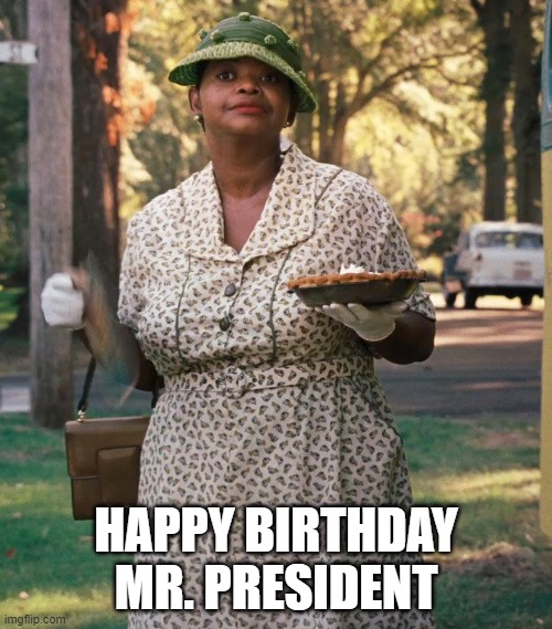 How about some pie? | HAPPY BIRTHDAY MR. PRESIDENT | image tagged in shit | made w/ Imgflip meme maker