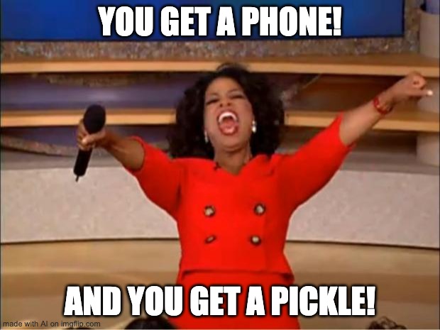 Oprah You Get A | YOU GET A PHONE! AND YOU GET A PICKLE! | image tagged in memes,oprah you get a | made w/ Imgflip meme maker