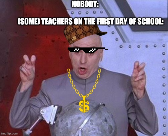 Dr Evil Laser | NOBODY:                                                                               (S0ME) TEACHERS ON THE FIRST DAY OF SCHOOL: | image tagged in memes,dr evil laser | made w/ Imgflip meme maker