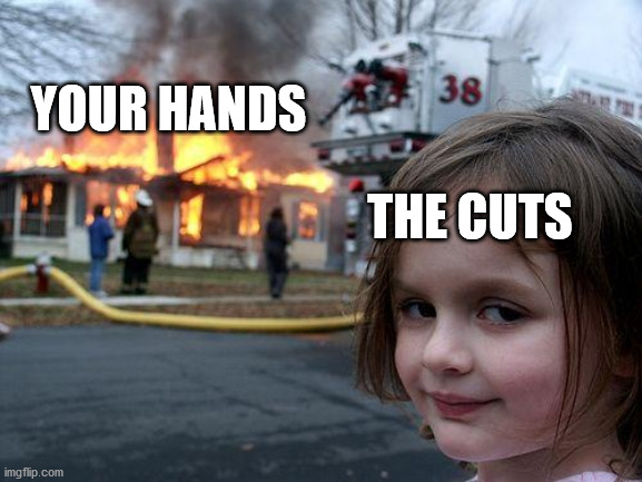 Disaster Girl Meme | YOUR HANDS THE CUTS | image tagged in memes,disaster girl | made w/ Imgflip meme maker