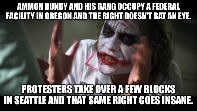 And everybody loses their minds Meme | AMMON BUNDY AND HIS GANG OCCUPY A FEDERAL FACILITY IN OREGON AND THE RIGHT DOESN'T BAT AN EYE. PROTESTERS TAKE OVER A FEW BLOCKS IN SEATTLE AND THAT SAME RIGHT GOES INSANE. | image tagged in memes,and everybody loses their minds | made w/ Imgflip meme maker
