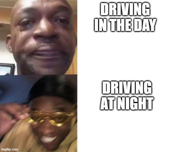 Black Guy Crying and Black Guy Laughing | DRIVING IN THE DAY; DRIVING AT NIGHT | image tagged in black guy crying and black guy laughing | made w/ Imgflip meme maker