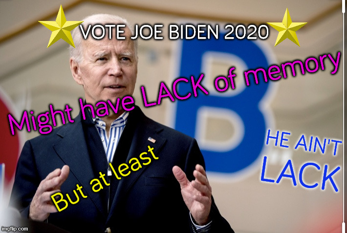 Joe Biden 2020 campaign summary | VOTE JOE BIDEN 2020; Might have LACK of memory; HE AIN'T; LACK; But at least | image tagged in confused joe biden,joe biden 2020,pedophile,memes,racism,psychopath | made w/ Imgflip meme maker