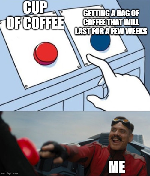 2 buttons eggman |  CUP OF COFFEE; GETTING A BAG OF COFFEE THAT WILL LAST FOR A FEW WEEKS; ME | image tagged in 2 buttons eggman | made w/ Imgflip meme maker