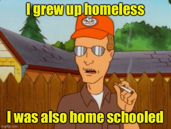 Homeless school dropout | I grew up homeless; I was also home schooled | image tagged in dropout conservative,homeschool,homeless | made w/ Imgflip meme maker