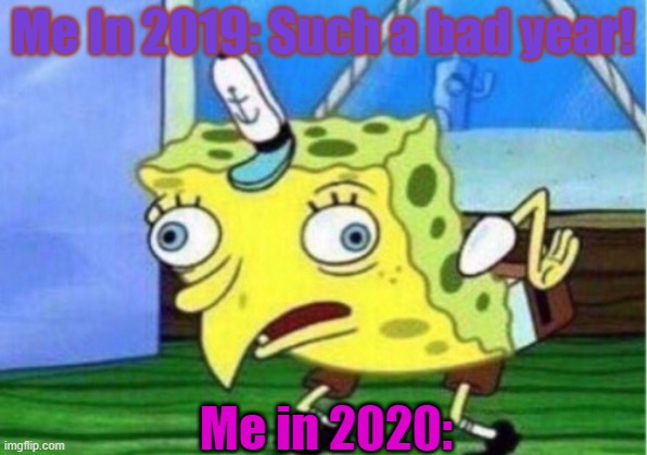 Spongebob meme | Me In 2019: Such a bad year! Me in 2020: | image tagged in memes,mocking spongebob | made w/ Imgflip meme maker