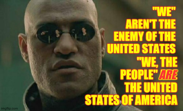 We See You And We Know What You've Done | "WE" AREN'T THE ENEMY OF THE UNITED STATES; "WE, THE PEOPLE" ARE THE UNITED STATES OF AMERICA; ARE | image tagged in memes,matrix morpheus,trump unfit unqualified dangerous,liar in chief,lock him up,trump traitor | made w/ Imgflip meme maker