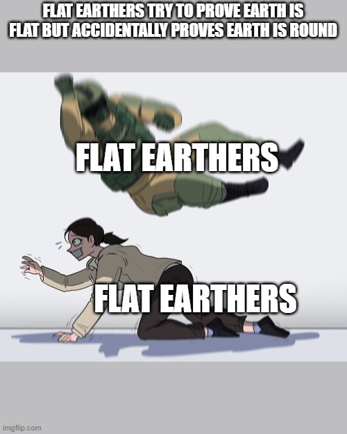 Rainbow Six - Fuze The Hostage | FLAT EARTHERS TRY TO PROVE EARTH IS FLAT BUT ACCIDENTALLY PROVES EARTH IS ROUND; FLAT EARTHERS; FLAT EARTHERS | image tagged in rainbow six - fuze the hostage | made w/ Imgflip meme maker