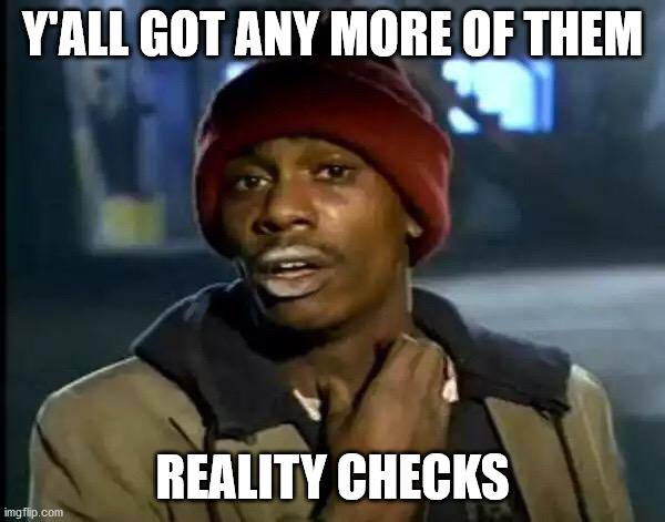 Free for everyone!!! | Y'ALL GOT ANY MORE OF THEM; REALITY CHECKS | image tagged in memes,y'all got any more of that | made w/ Imgflip meme maker