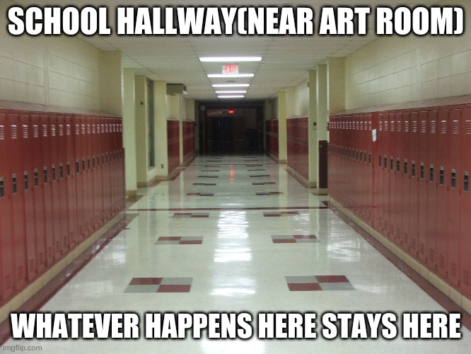 Hallway | SCHOOL HALLWAY(NEAR ART ROOM); WHATEVER HAPPENS HERE STAYS HERE | image tagged in hallway and lockers | made w/ Imgflip meme maker