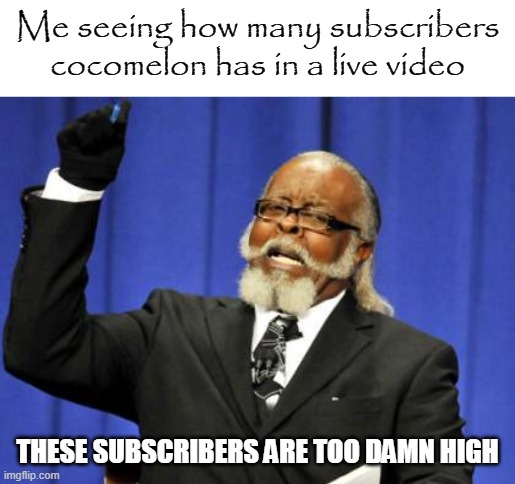 Too Damn High | Me seeing how many subscribers cocomelon has in a live video; THESE SUBSCRIBERS ARE TOO DAMN HIGH | image tagged in memes,too damn high | made w/ Imgflip meme maker