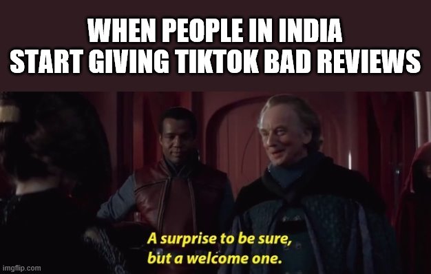A Surprise to be sure | WHEN PEOPLE IN INDIA START GIVING TIKTOK BAD REVIEWS | image tagged in a surprise to be sure | made w/ Imgflip meme maker